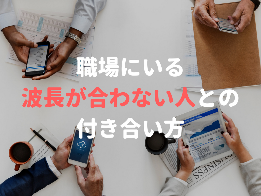 職場にいる波長が合わない人とどうやってうまく付き合っていけばいいのか Toeic模擬試験0点台でも外資系金融業界で働けたブログ